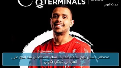 مصطفى عسل يتوج ببطولة قطر كلاسيك للاسكواش بعد الفوز على الفرنسي فيكتور كروين