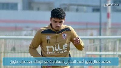 معتمد جمال يجهز أحمد الجفالي للمشاركة مع الزمالك بعد غياب طويل