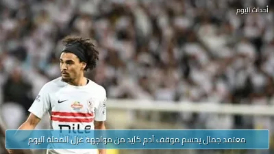 معتمد جمال يحسم موقف آدم كايد من مواجهة غزل المحلة اليوم