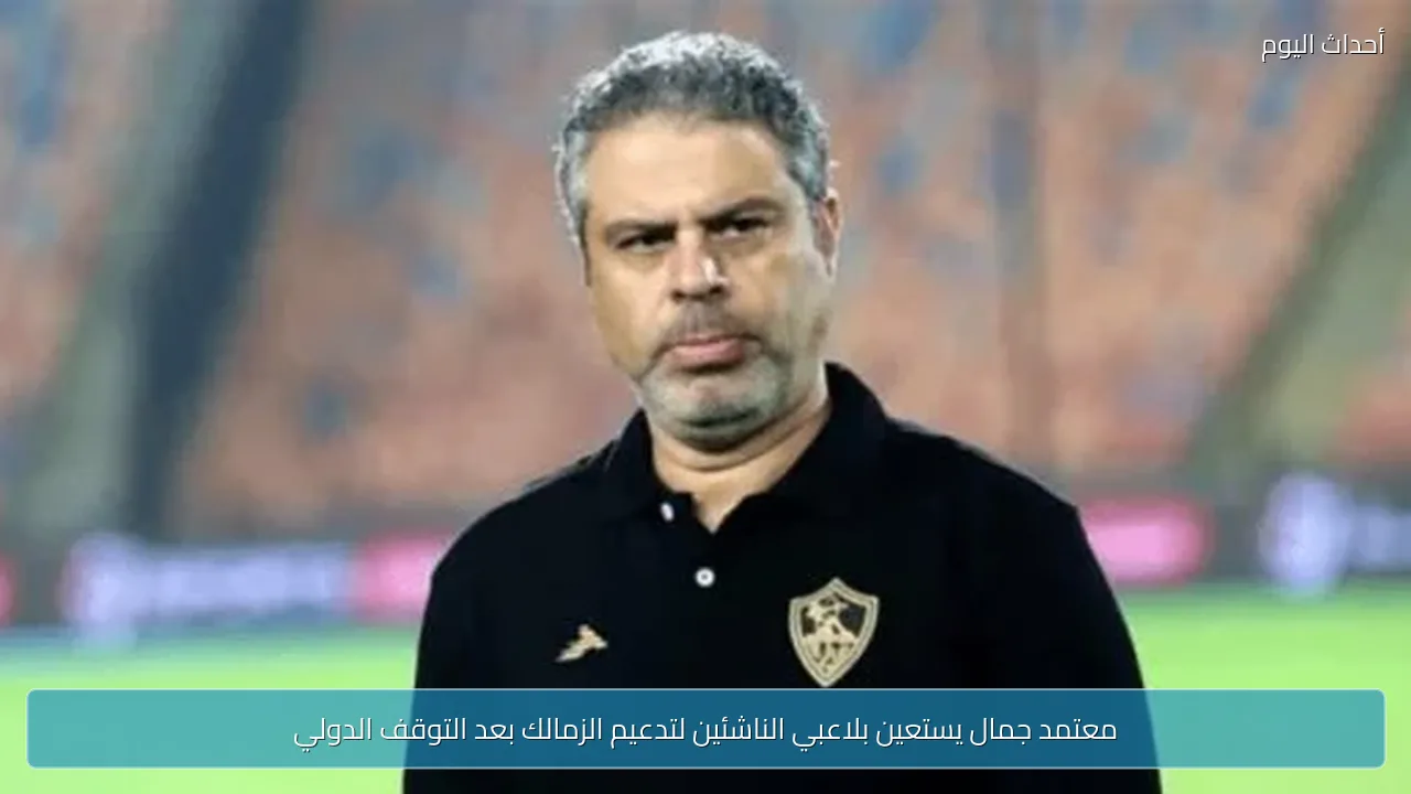 معتمد جمال يستعين بلاعبي الناشئين لتدعيم الزمالك بعد التوقف الدولي