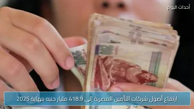 ارتفاع أصول شركات التأمين المصرية إلى 418.9 مليار جنيه بنهاية 2025
