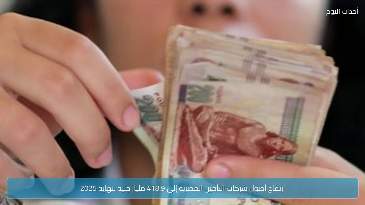 ارتفاع أصول شركات التأمين المصرية إلى 418.9 مليار جنيه بنهاية 2025