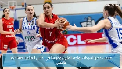 منتخب مصر للسيدات يواجه الفلبين وفرنسا في كأس العالم 3×3 بالصين