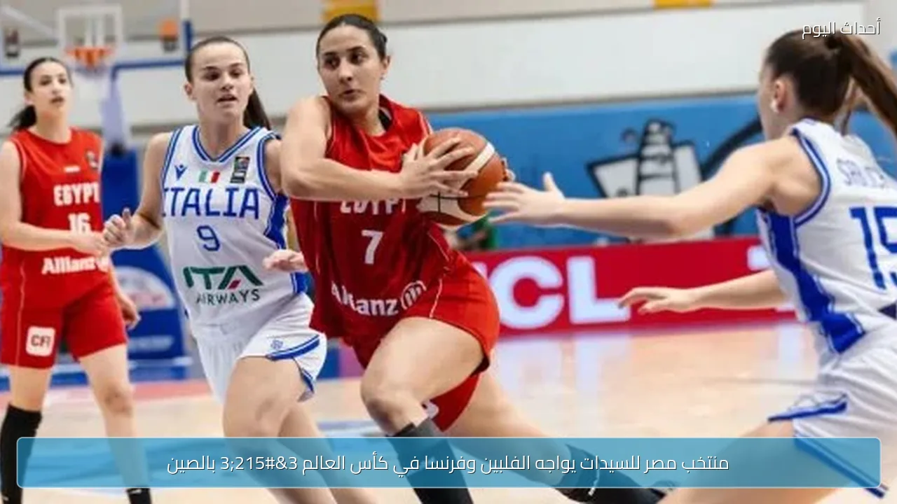 منتخب مصر للسيدات يواجه الفلبين وفرنسا في كأس العالم 3×3 بالصين