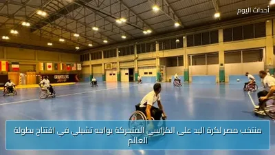 منتخب مصر لكرة اليد على الكراسي المتحركة يواجه تشيلي في افتتاح بطولة العالم