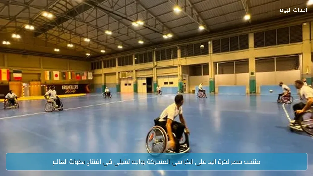 منتخب مصر لكرة اليد على الكراسي المتحركة يواجه تشيلي في افتتاح بطولة العالم
