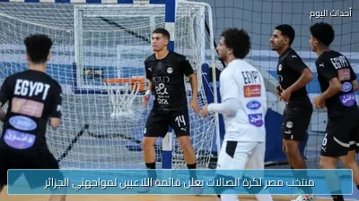 منتخب مصر لكرة الصالات يعلن قائمة اللاعبين لمواجهتي الجزائر