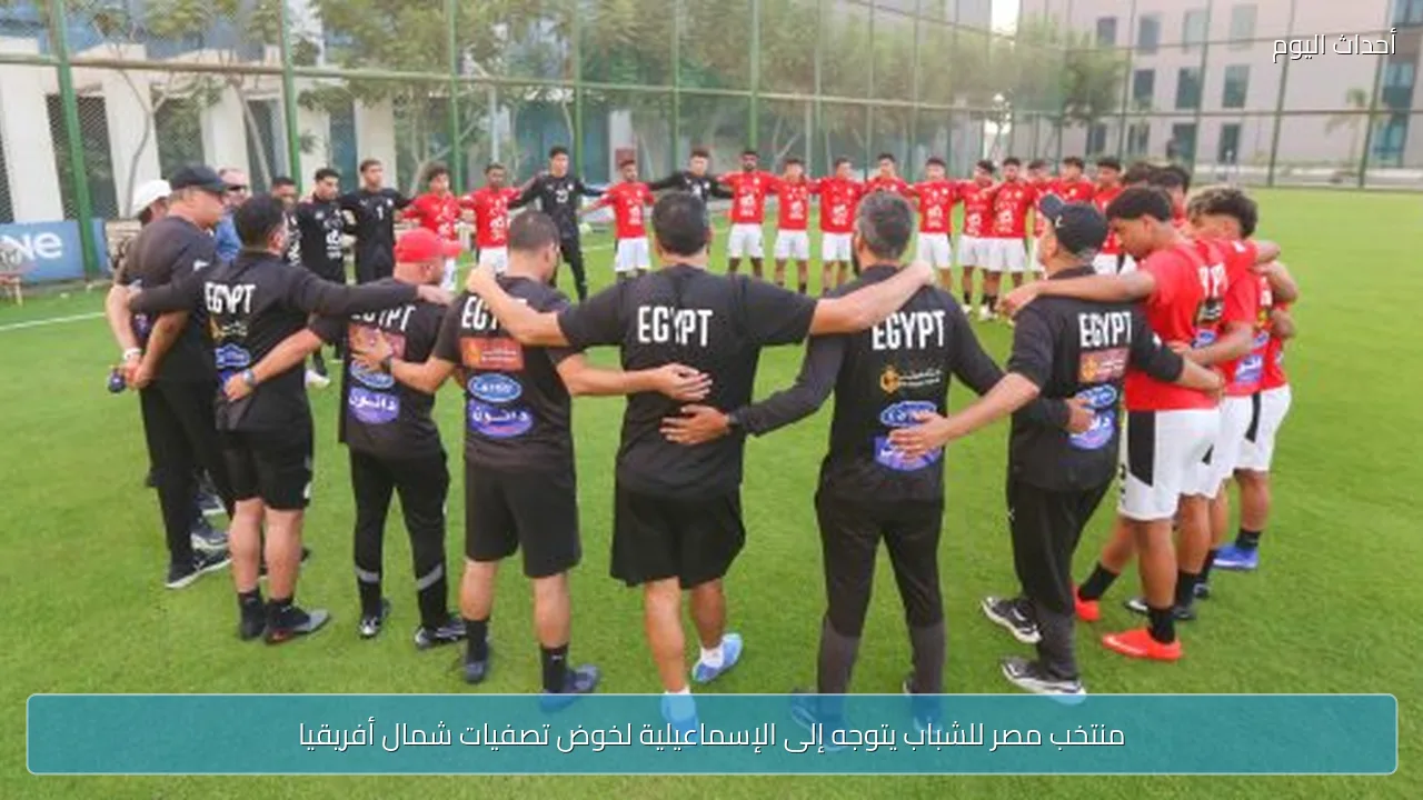 منتخب مصر للشباب يتوجه إلى الإسماعيلية لخوض تصفيات شمال أفريقيا
