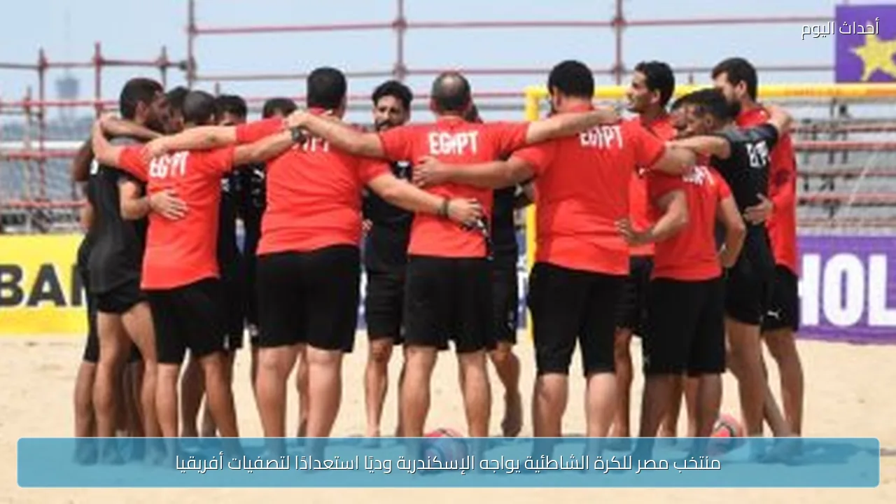 منتخب مصر للكرة الشاطئية يواجه الإسكندرية وديًا استعدادًا لتصفيات أفريقيا