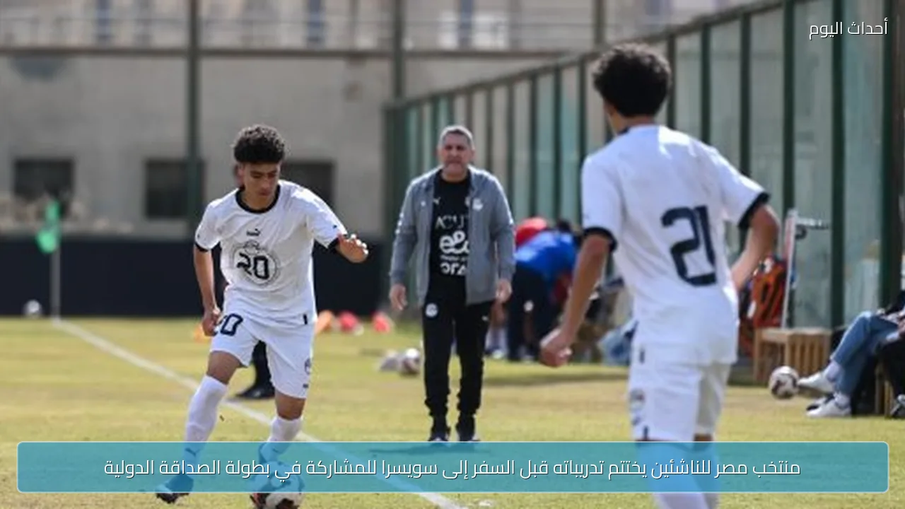 منتخب مصر للناشئين يختتم تدريباته قبل السفر إلى سويسرا للمشاركة في بطولة الصداقة الدولية