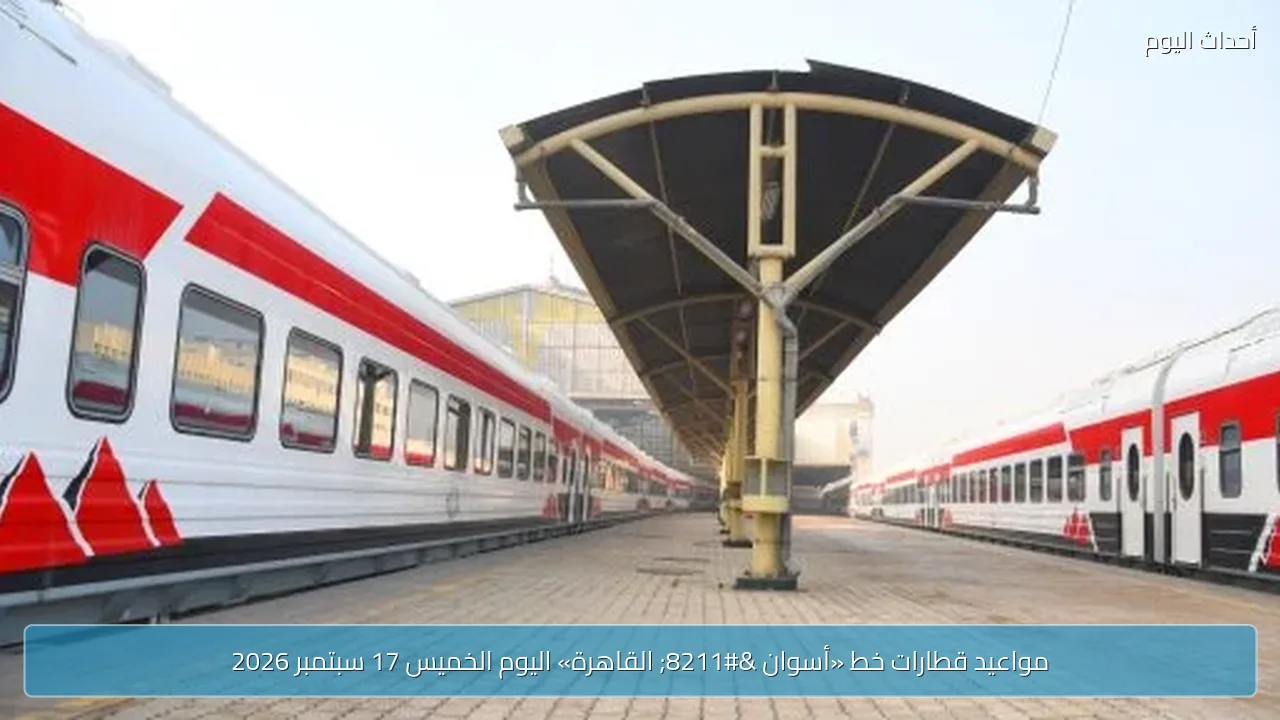 مواعيد قطارات خط «أسوان – القاهرة» اليوم الخميس 17 سبتمبر 2026