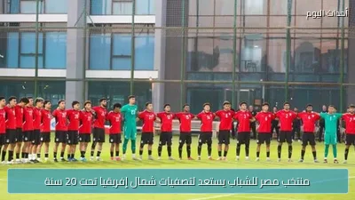 منتخب مصر للشباب يستعد لتصفيات شمال إفريقيا تحت 20 سنة