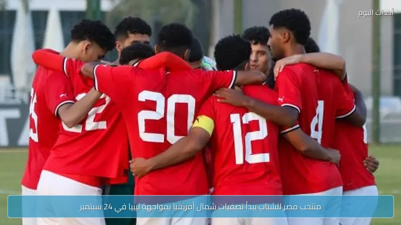 منتخب مصر للشباب يبدأ تصفيات شمال أفريقيا بمواجهة ليبيا في 24 سبتمبر