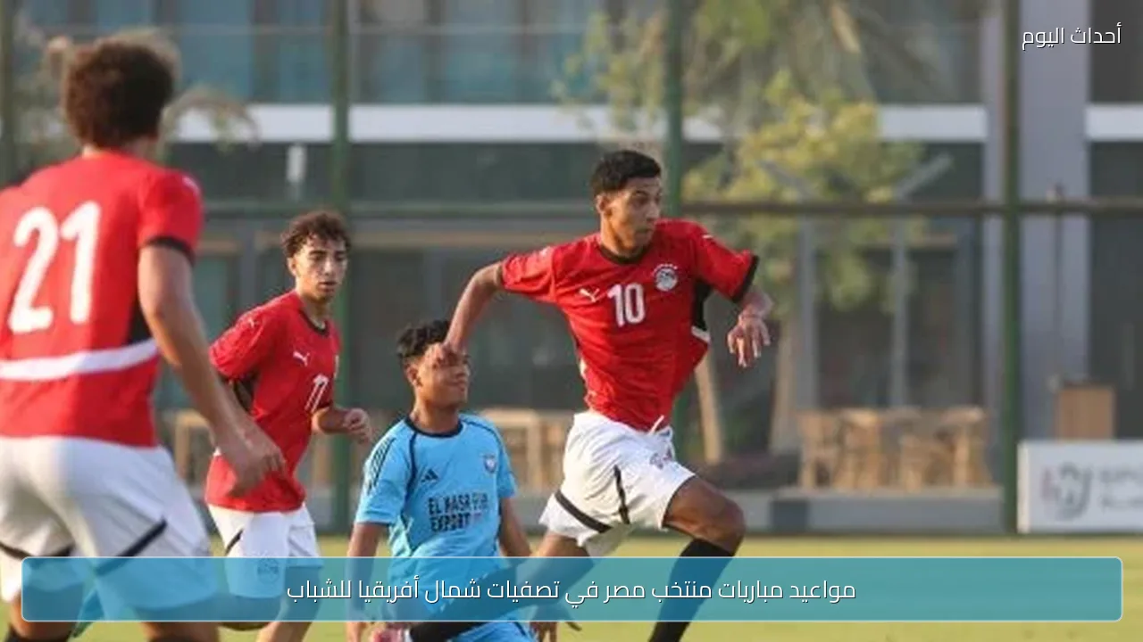 مواعيد مباريات منتخب مصر في تصفيات شمال أفريقيا للشباب