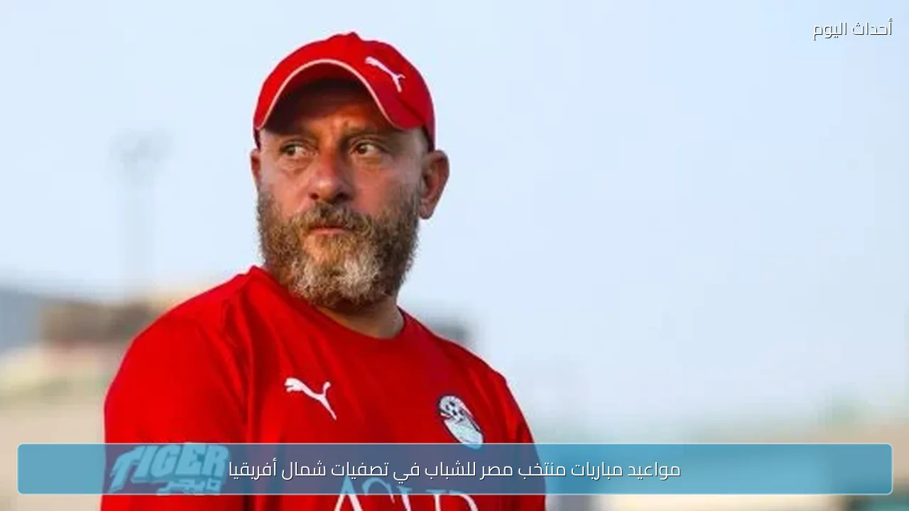 مواعيد مباريات منتخب مصر للشباب في تصفيات شمال أفريقيا