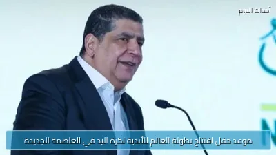 موعد حفل افتتاح بطولة العالم للأندية لكرة اليد في العاصمة الجديدة