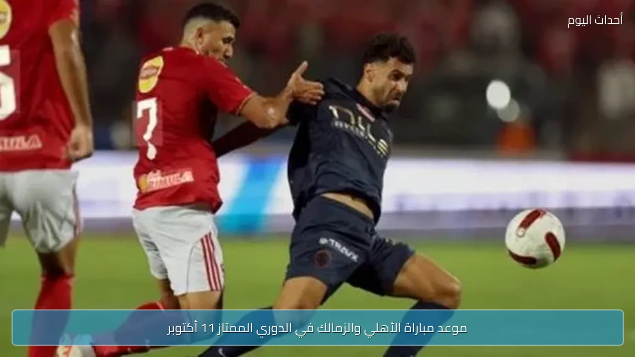 موعد مباراة الأهلي والزمالك في الدوري الممتاز 11 أكتوبر