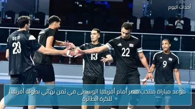 موعد مباراة منتخب مصر أمام أفريقيا الوسطى في ثمن نهائي بطولة أفريقيا للكرة الطائرة
