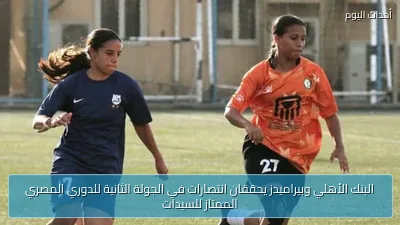 البنك الأهلي وبيراميدز يحققان انتصارات في الجولة الثانية للدوري المصري الممتاز للسيدات