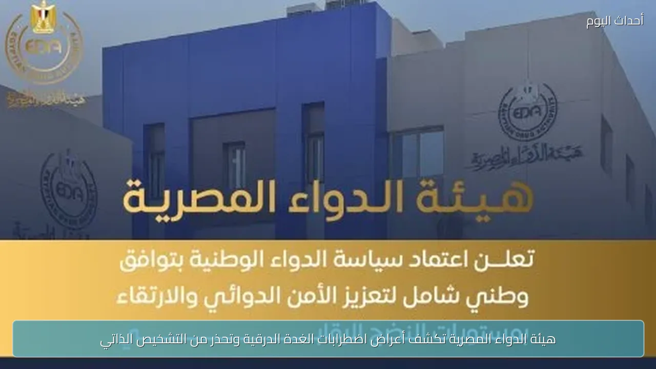 هيئة الدواء المصرية تكشف أعراض اضطرابات الغدة الدرقية وتحذر من التشخيص الذاتي