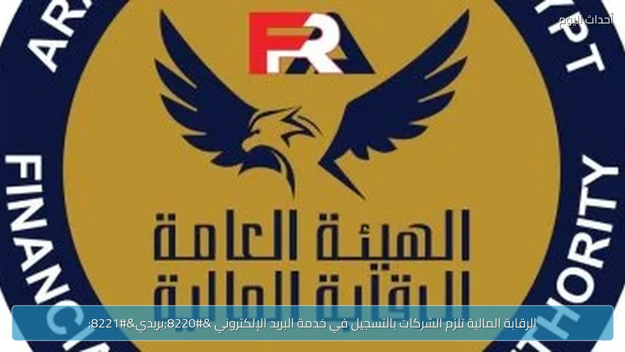 الرقابة المالية تلزم الشركات بالتسجيل في خدمة البريد الإلكتروني “بريدي”