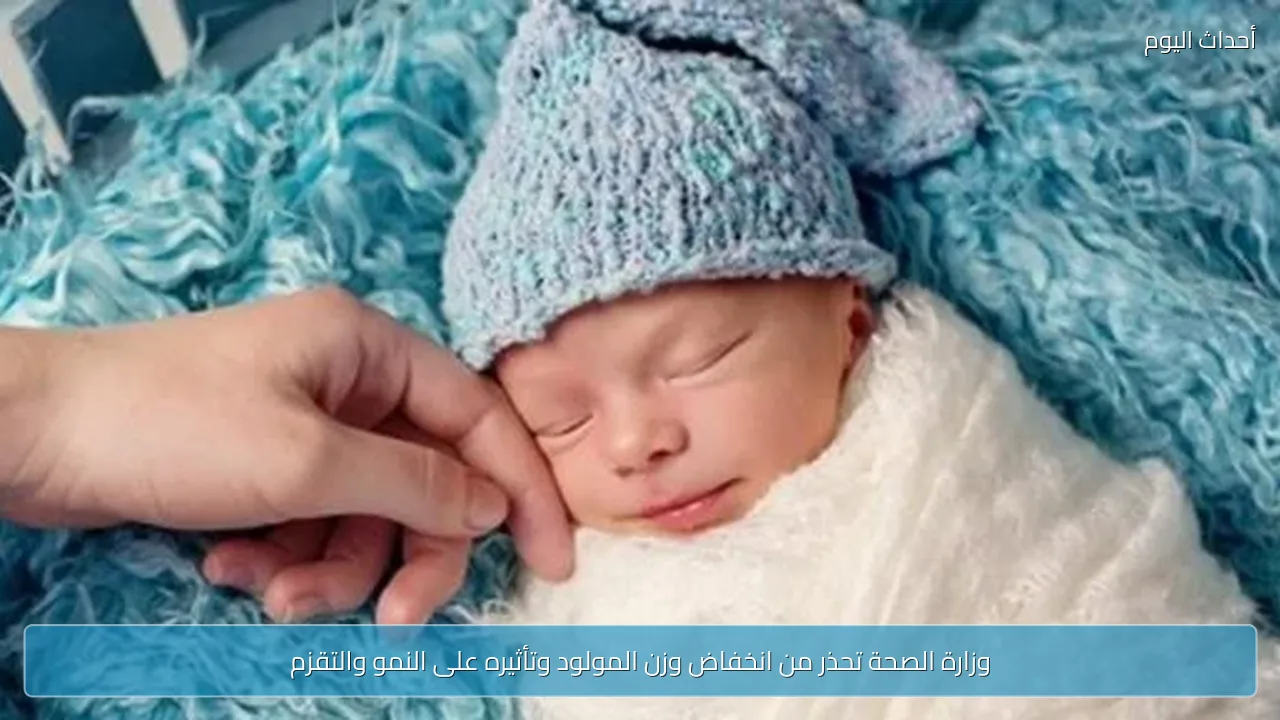 وزارة الصحة تحذر من انخفاض وزن المولود وتأثيره على النمو والتقزم