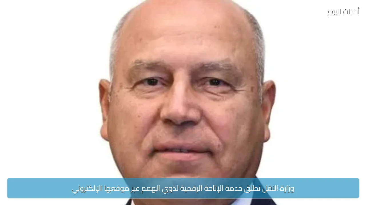 وزارة النقل تطلق خدمة الإتاحة الرقمية لذوي الهمم عبر موقعها الإلكتروني