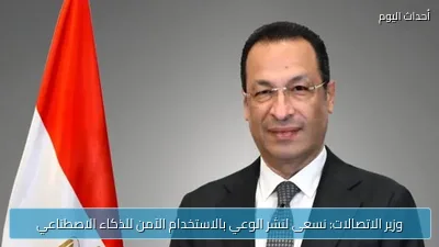 وزير الاتصالات: نسعى لنشر الوعي بالاستخدام الآمن للذكاء الاصطناعي