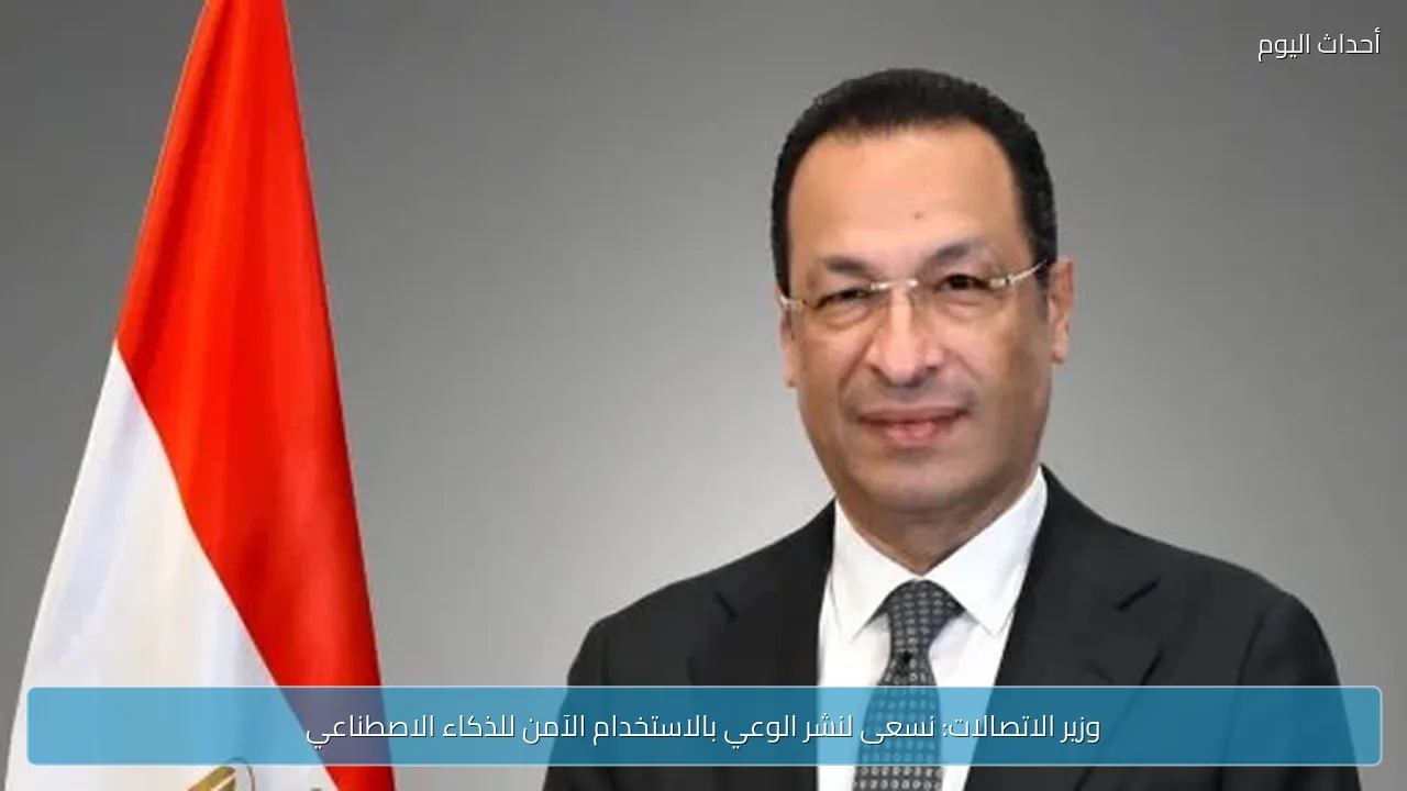 وزير الاتصالات: نسعى لنشر الوعي بالاستخدام الآمن للذكاء الاصطناعي