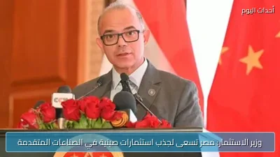 وزير الاستثمار: مصر تسعى لجذب استثمارات صينية في الصناعات المتقدمة