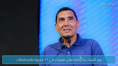 وزير الشباب والرياضة يعلن تغييرات في 11 مديرية بالمحافظات