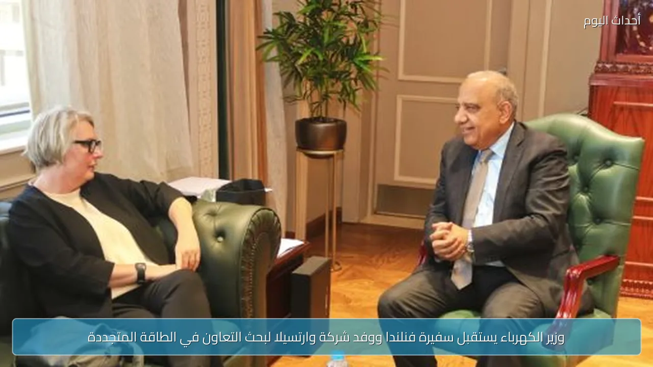 وزير الكهرباء يستقبل سفيرة فنلندا ووفد شركة وارتسيلا لبحث التعاون في الطاقة المتجددة