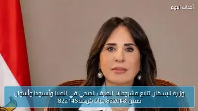 وزيرة الإسكان تتابع مشروعات الصرف الصحي في المنيا وأسيوط وأسوان ضمن “حياة كريمة”