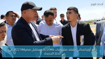 وفد أوزبكستاني يتفقد مشروعات “مستقبل مصر” في الدلتا الجديدة