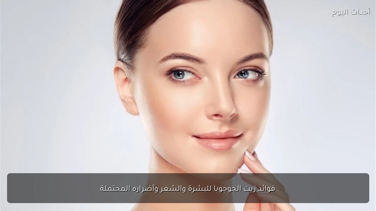 فوائد زيت الجوجوبا للبشرة والشعر وأضراره المحتملة
