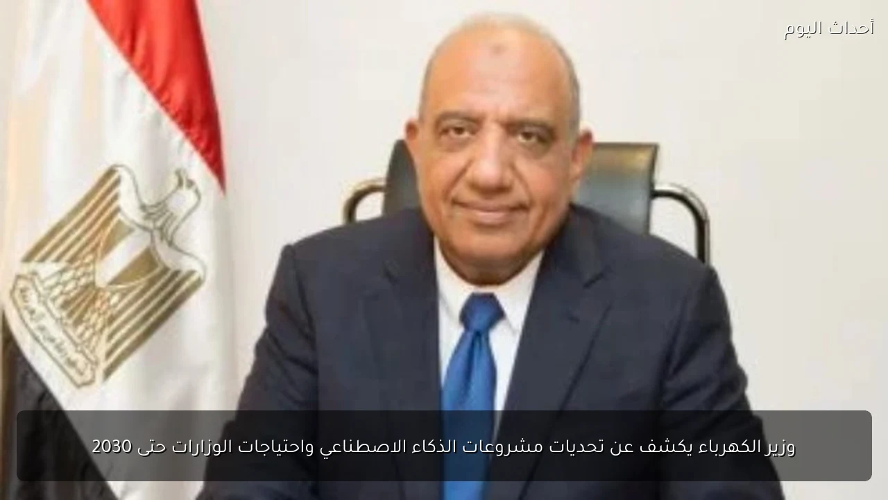 وزير الكهرباء يكشف عن تحديات مشروعات الذكاء الاصطناعي واحتياجات الوزارات حتى 2030