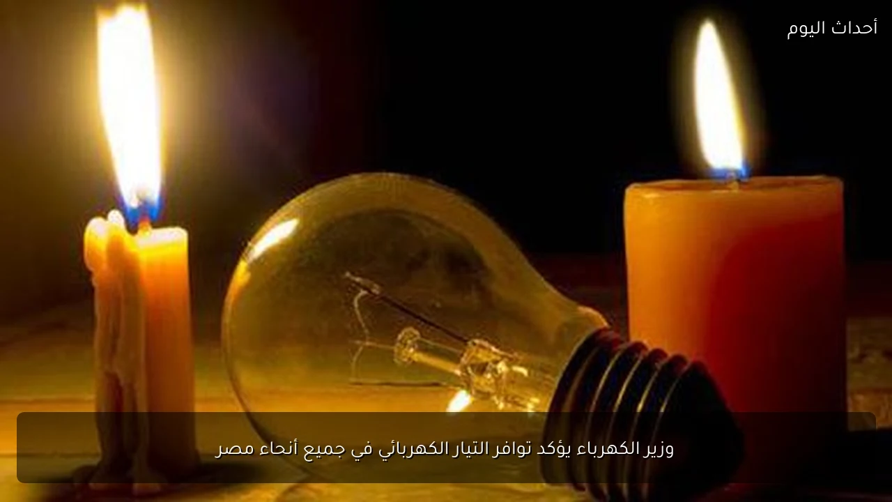 وزير الكهرباء يؤكد توافر التيار الكهربائي في جميع أنحاء مصر