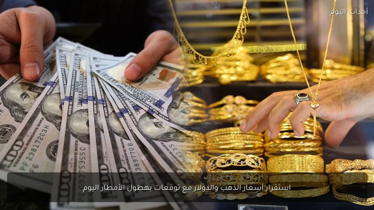 استقرار أسعار الذهب والدولار مع توقعات بهطول الأمطار اليوم