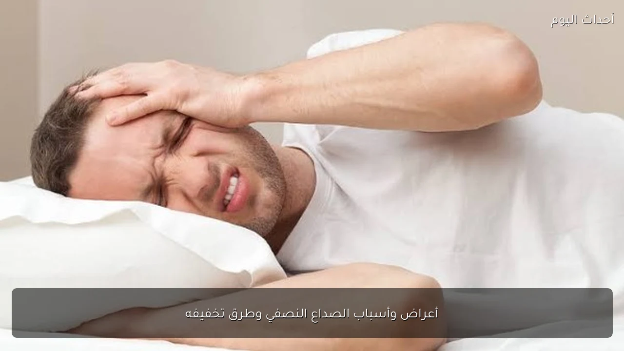 أعراض وأسباب الصداع النصفي وطرق تخفيفه