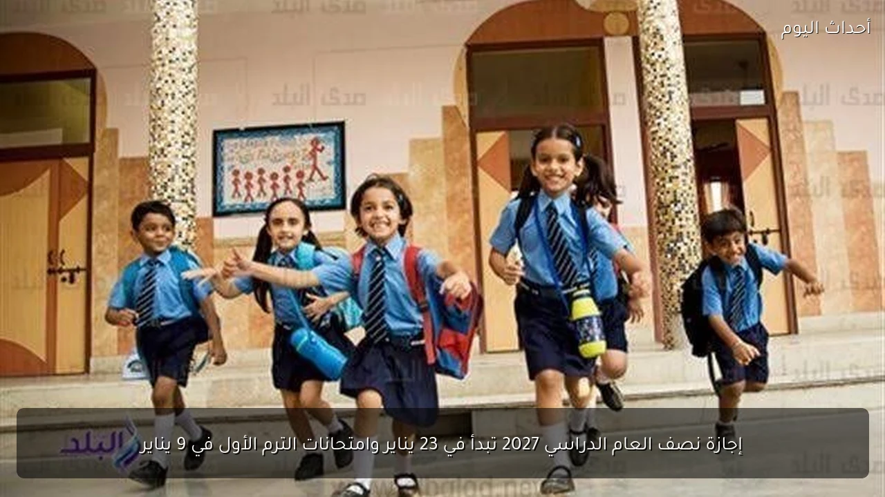 إجازة نصف العام الدراسي 2027 تبدأ في 23 يناير وامتحانات الترم الأول في 9 يناير