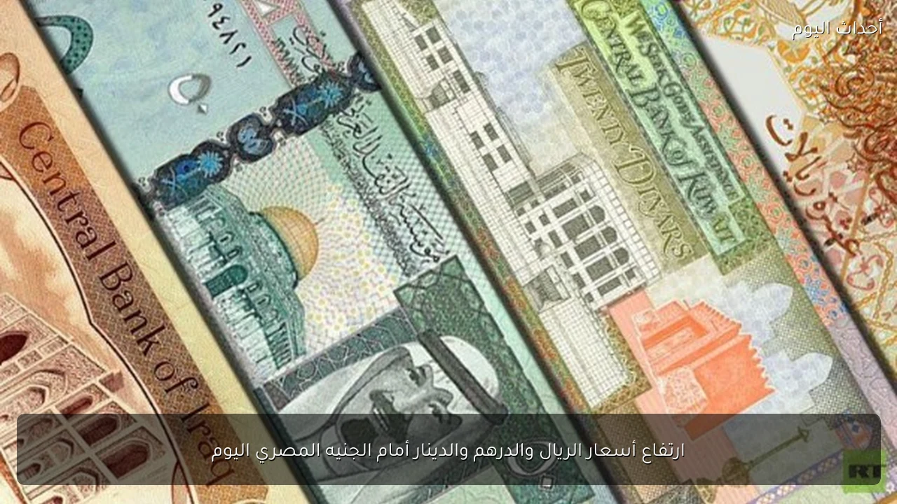 ارتفاع أسعار الريال والدرهم والدينار أمام الجنيه المصري اليوم