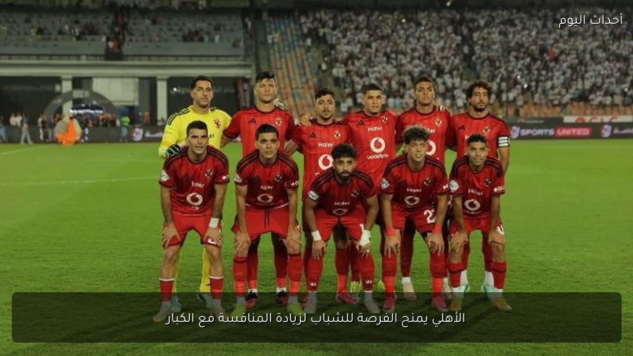 الأهلي يمنح الفرصة للشباب لزيادة المنافسة مع الكبار