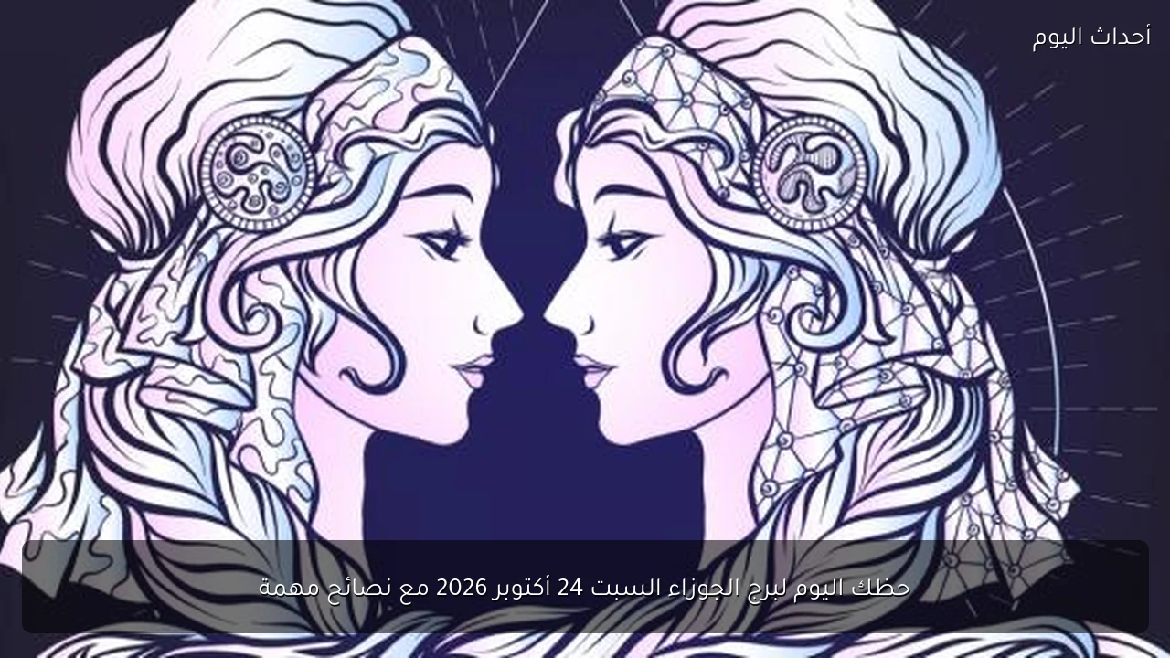 حظك اليوم لبرج الجوزاء السبت 24 أكتوبر 2026 مع نصائح مهمة