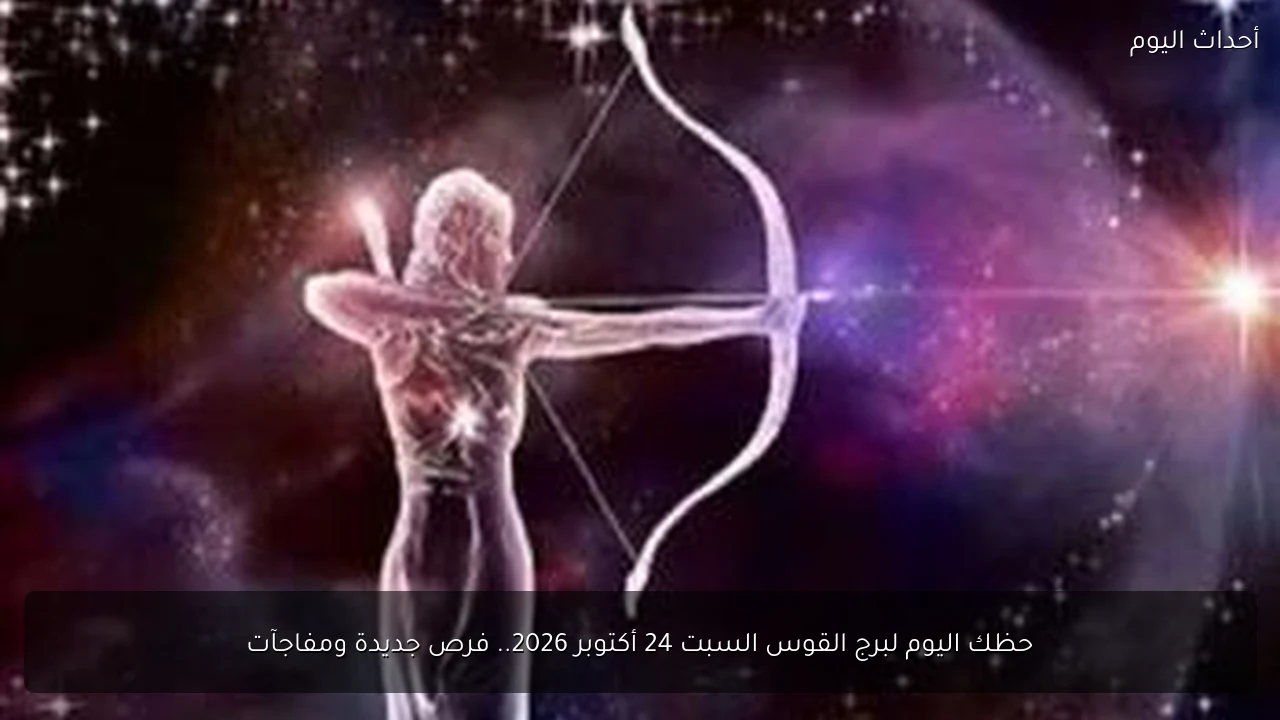 حظك اليوم لبرج القوس السبت 24 أكتوبر 2026.. فرص جديدة ومفاجآت