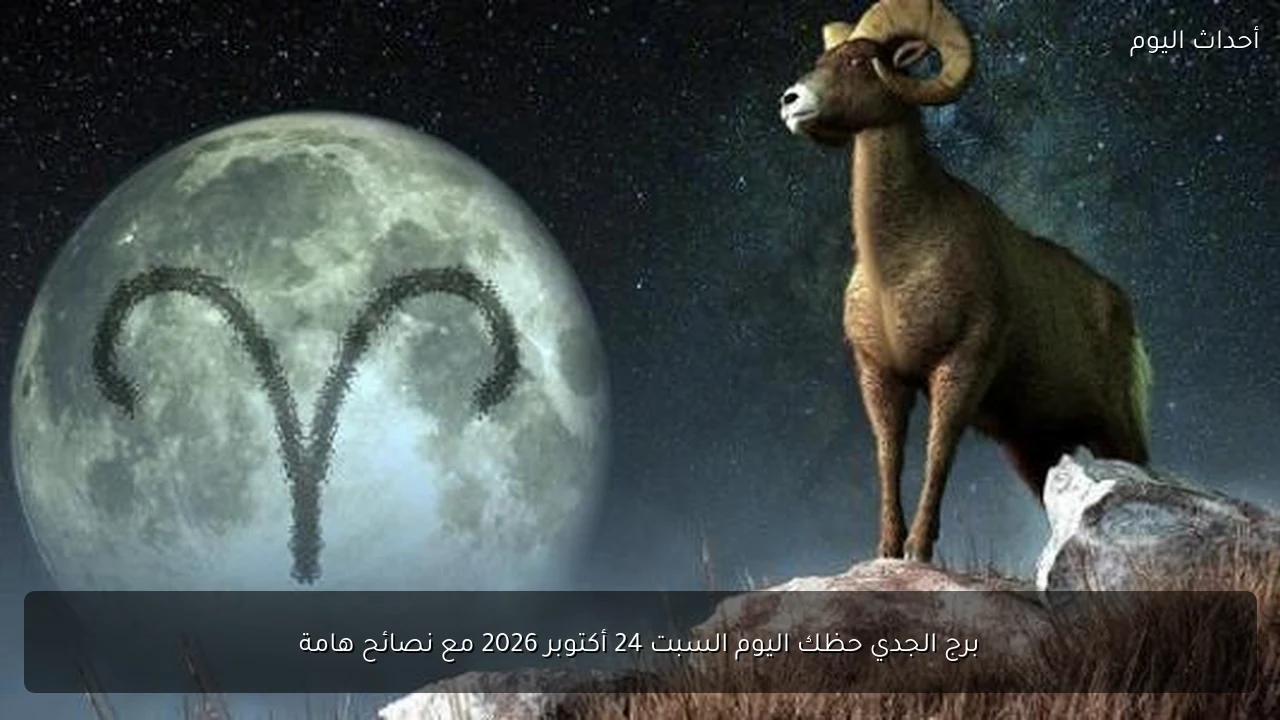 برج الجدي حظك اليوم السبت 24 أكتوبر 2026 مع نصائح هامة