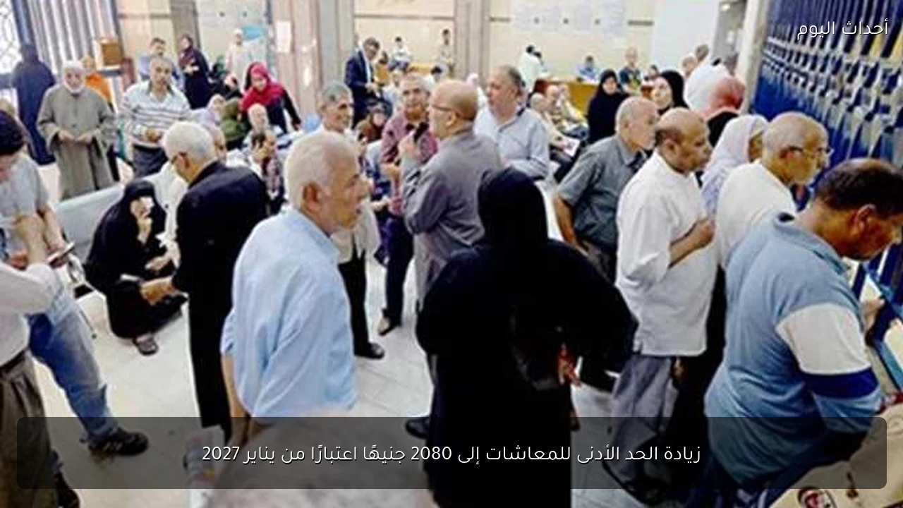 زيادة الحد الأدنى للمعاشات إلى 2080 جنيهًا اعتبارًا من يناير 2027