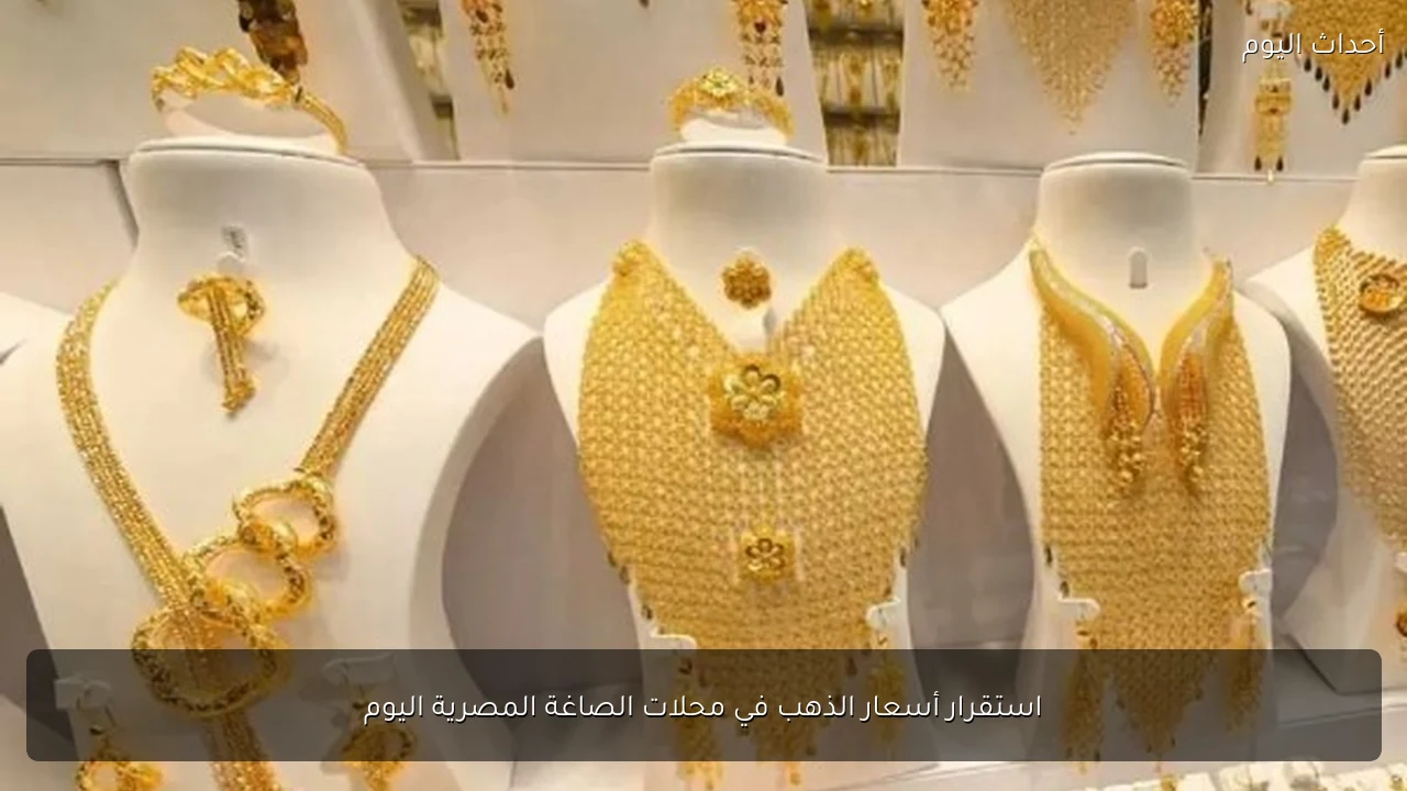 استقرار أسعار الذهب في محلات الصاغة المصرية اليوم