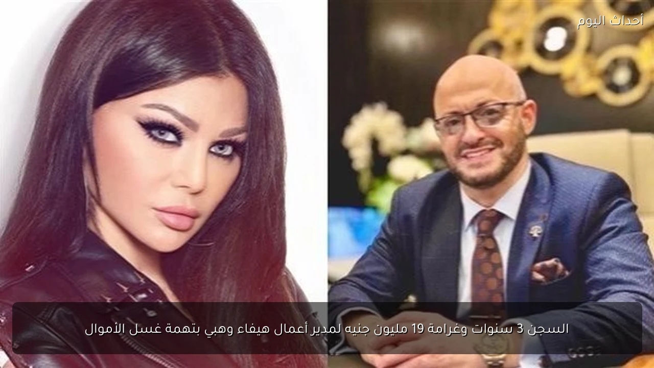 السجن 3 سنوات وغرامة 19 مليون جنيه لمدير أعمال هيفاء وهبي بتهمة غسل الأموال