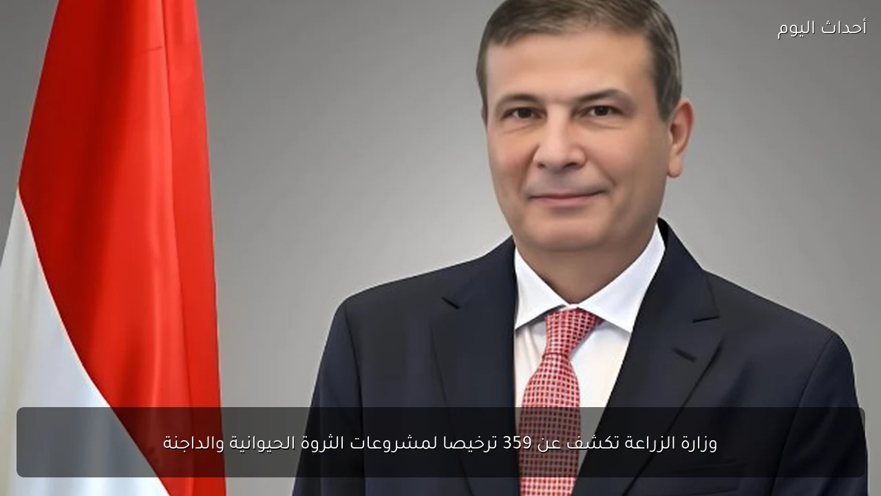 وزارة الزراعة تكشف عن 359 ترخيصا لمشروعات الثروة الحيوانية والداجنة