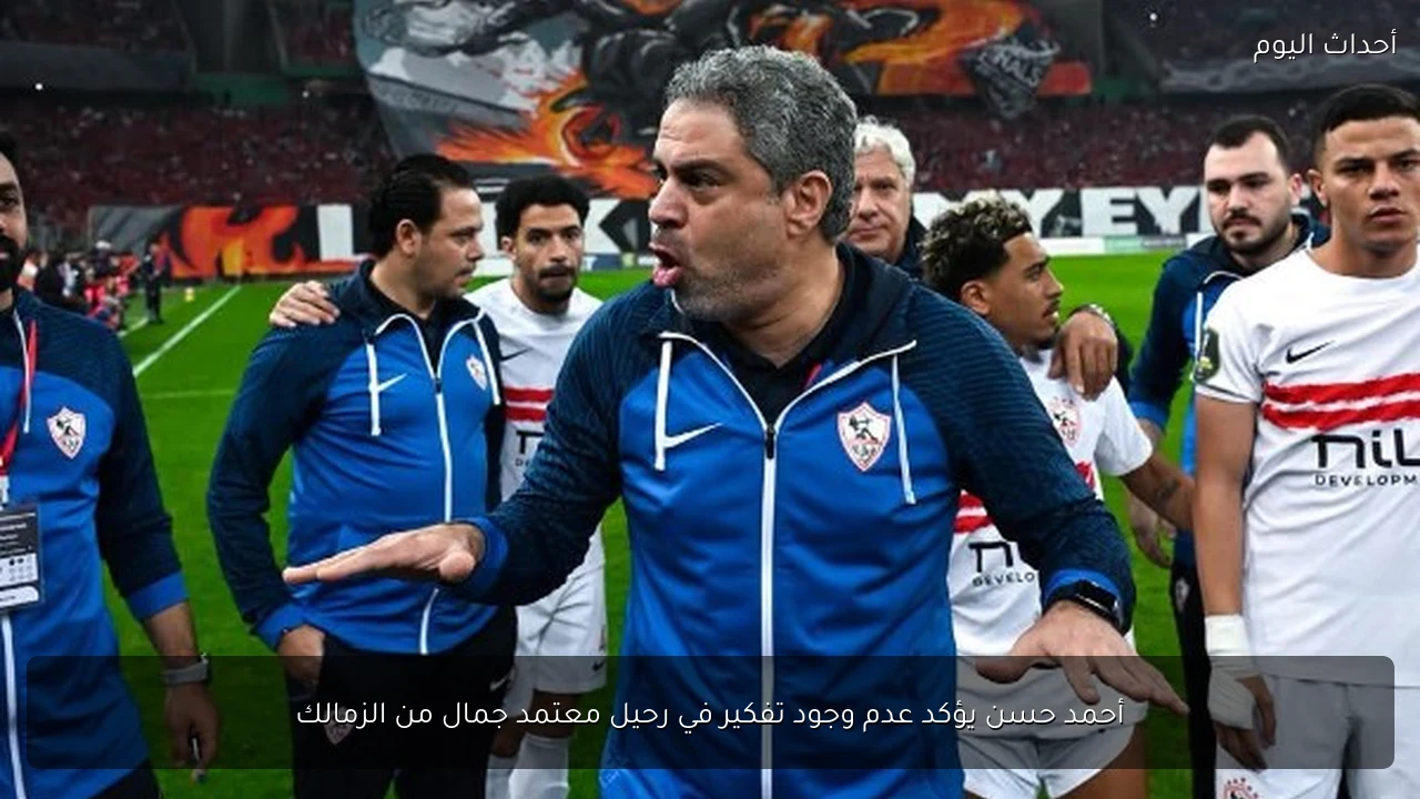 أحمد حسن يؤكد عدم وجود تفكير في رحيل معتمد جمال من الزمالك